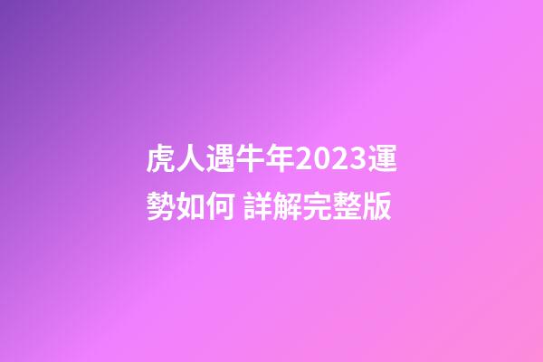 虎人遇牛年2023運勢如何 詳解完整版